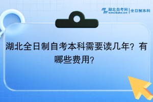 湖北全日制自考本科需要讀幾年？有哪些費用？