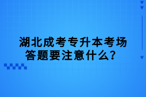 湖北成考專升本考場答題要注意什么？