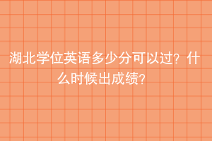 湖北學位英語多少分可以過？什么時候出成績？