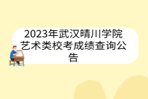 2023年武漢晴川學(xué)院藝術(shù)類(lèi)校考成績(jī)查詢公告