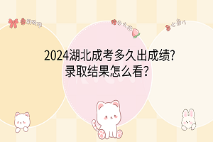 2024湖北成考多久出成績(jī)?錄取結(jié)果怎么看？