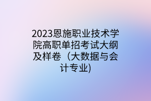 2023恩施職業(yè)技術學院高職單招考試大綱及樣卷（大數(shù)據(jù)與會計專業(yè))