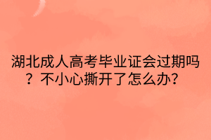 湖北成人高考畢業(yè)證會過期嗎？不小心撕開了怎么辦？
