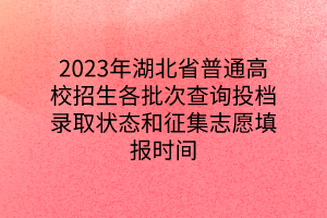 2023年湖北省普通高校招生各批次查詢(xún)投檔錄取狀態(tài)和征集志愿填報(bào)時(shí)間