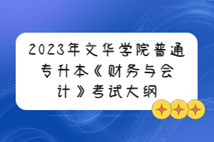 2023年文華學(xué)院普通專升本《財(cái)務(wù)與會計(jì)》考試大綱