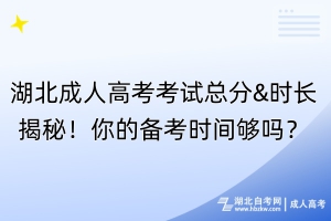 湖北成人高考考試總分&時(shí)長(zhǎng)揭秘！你的備考時(shí)間夠嗎？