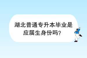 湖北普通專升本畢業(yè)是應(yīng)屆生身份嗎？