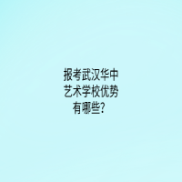 報考武漢華中藝術學校優(yōu)勢有哪些？