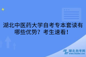 湖北中醫(yī)藥大學自考專本套讀有哪些優(yōu)勢？考生速看！