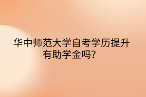 華中師范大學自考學歷提升有助學金嗎？