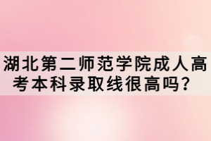湖北第二師范學(xué)院成人高考本科錄取線很高嗎？