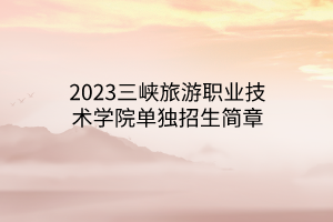 2023三峽旅游職業(yè)技術(shù)學(xué)院單獨招生簡章