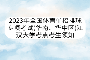 2023年全國體育單招排球?qū)ｍ椏荚嚕ㄈA南、華中區(qū)） 江漢大學(xué)考點考生須知