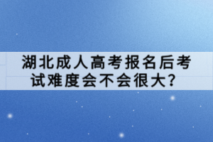 湖北成人高考報(bào)名后考試難度會(huì)不會(huì)很大？