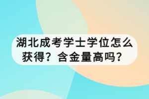 湖北成考學(xué)士學(xué)位怎么獲得？含金量高嗎？