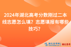 2024年湖北高考分?jǐn)?shù)剛過(guò)二本線志愿怎么填？志愿填報(bào)有哪些技巧？