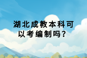 湖北成教本科可以考編制嗎？