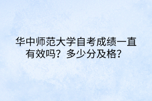 華中師范大學自考成績一直有效嗎？多少分及格？