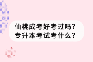 仙桃成考好考過(guò)嗎？專升本考試考什么？