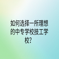 如何選擇一所理想的中專學(xué)校技工學(xué)校？