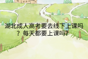 湖北成人高考要去線下上課嗎？每天都要上課嗎？