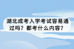 湖北成考入學(xué)考試容易通過嗎？都考什么內(nèi)容？