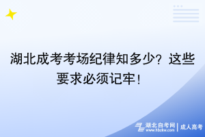 湖北成考考場紀律知多少？這些要求必須記牢！