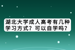 湖北大學(xué)成人高考有幾種學(xué)習(xí)方式？可以自學(xué)嗎？