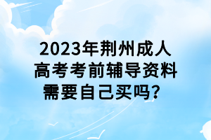 2023年荊州成人高考考前輔導(dǎo)資料需要自己買嗎？
