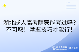 湖北成人高考瞎蒙能考過(guò)嗎？不可取！掌握技巧才能行！