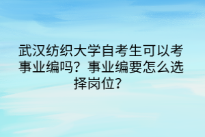 武漢紡織大學自考生可以考事業(yè)編嗎？事業(yè)編要怎么選擇崗位？