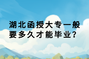 湖北函授大專一般要多久才能畢業(yè)？