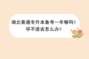 湖北普通專升本備考一年夠嗎？學(xué)不進去怎么辦？