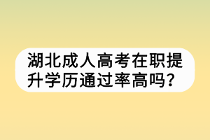 湖北成人高考在職提升學(xué)歷通過率高嗎？