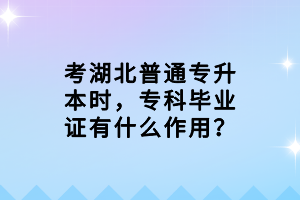 考湖北普通專升本時，?？飘厴I(yè)證有什么作用？