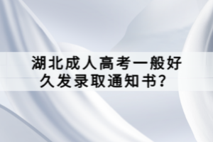 湖北成人高考一般好久發(fā)錄取通知書？