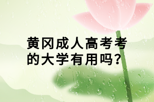 黃岡成人高考考的大學(xué)有用嗎？