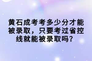 黃石成考考多少分才能被錄取，只要考過省控線就能被錄取嗎？