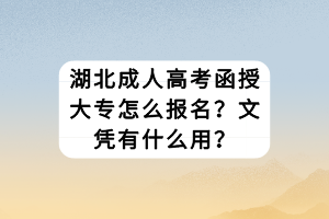 湖北成人高考函授大專怎么報名？文憑有什么用？