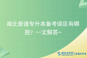 湖北普通專升本備考誤區(qū)有哪些？一文解答~