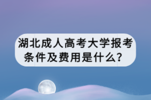 湖北成人高考報考條件及費用是什么？