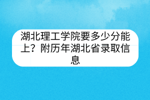 湖北理工學(xué)院要多少分能上？附歷年湖北省錄取信息