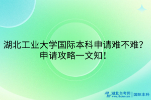湖北工業(yè)大學(xué)國際本科申請難不難？申請攻略一文知！