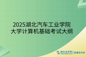 2025年湖北汽車工業(yè)學(xué)院普通專升本大學(xué)計算機基礎(chǔ)考試大綱