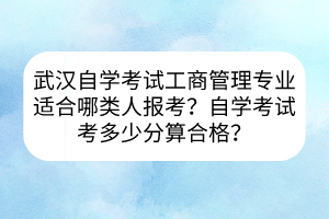 武漢自學(xué)考試工商管理專業(yè)適合哪類人報考？自學(xué)考試考多少分算合格？