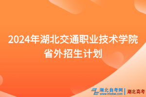 2024年湖北交通職業(yè)技術學院省外招生計劃