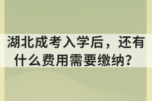 湖北成考入學(xué)后，還有什么費用需要繳納？