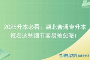 2025升本必看：湖北普通專升本報(bào)名這些細(xì)節(jié)容易被忽略！