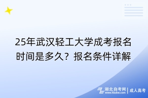25年武漢輕工大學(xué)成考報(bào)名時(shí)間是多久？報(bào)名條件詳解