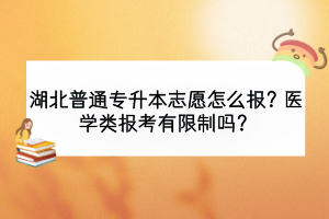湖北普通專升本志愿怎么報(bào)？醫(yī)學(xué)類報(bào)考有限制嗎？